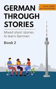 German Through Stories - Book 2: Mixed short stories to learn German (A2/B1)
