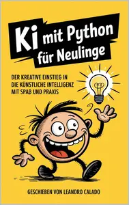 KI mit Python für Neulinge: Der kreative Einstieg in die Künstliche Intelligenz mit Spaß und Praxis (German Edition)