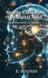 Reality Unbound - The Digital Mind (and the nature of reality)