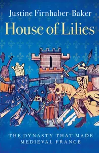 House of Lilies: The Dynasty that Made Medieval France, UK Edition