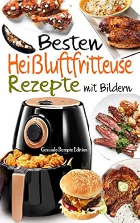 Besten Heißluftfritteuse Rezepte mit Bildern: 55 Rezepte zum Braten, Rösten, Backen in der Heißluftfritteuse - Schnelle und