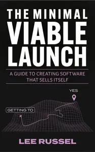 The Minimal Viable Launch: A Guide to Creating Software that Sells Itself