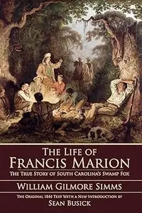 The Life of Francis Marion: The True Story of South Carolina's Swamp Fox