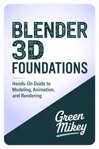 Blender 3D Foundations: Hands-On Guide to Modeling, Animation, and Rendering