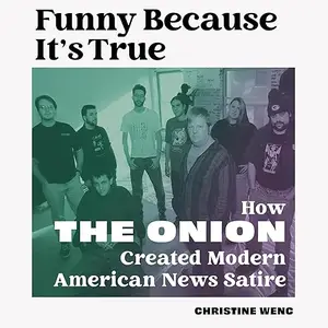 Funny Because It's True: How The Onion Created Modern American News Satire [Audiobook]