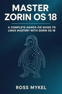 Master Zorin OS 18: A Complete Hands-On Guide to Linux Mastery with Zorin OS 18