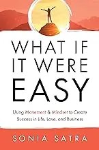 What If It Were Easy: Using Movement & Mindset to Create Success in Life, Love, and Business