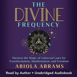 The Divine Frequency: Harness the Magic of Universal Laws for Transformation, Manifestation, and Freedom [Audiobook]