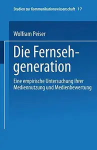 Die Fernsehgeneration: Eine empirische Untersuchung ihrer Mediennutzung und Medienbewertung