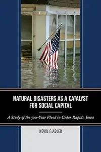 Natural Disasters as a Catalyst for Social Capital : A Study of the 500-Year Flood in Cedar Rapids, Iowa