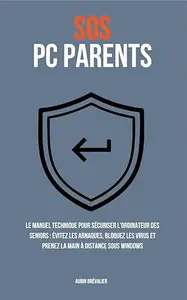 SOS PC Parents: Le manuel technique pour sécuriser l'ordinateur des seniors : Évitez les arnaques, bloquez les virus et