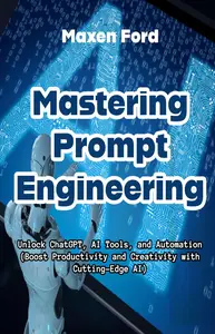 Mastering Prompt Engineering Unlock ChatGPT, AI Tools, and Automation Boost Productivity and Creativity