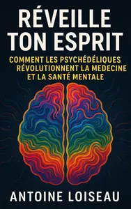 Réveille Ton Esprit : Comment les Psychédéliques Révolutionnent la Médecine et la Santé Mentale (French Edition)