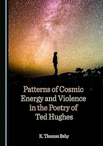 Patterns of Cosmic Energy and Violence in the Poetry of Ted Hughes