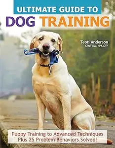 Ultimate Guide to Dog Training: Puppy Training to Advanced Techniques Plus 25 Problem Behaviors Solved!