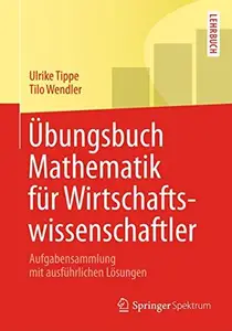 Übungsbuch Mathematik für Wirtschaftswissenschaftler: Aufgabensammlung mit ausführlichen Lösungen