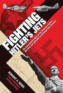Fighting Hitler's Jets: The Extraordinary Story of the American Airmen Who Beat the Luftwaffe and Defeated Nazi Germany