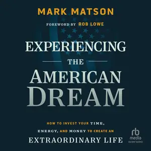 Experiencing The American Dream: How to Invest Your Time, Energy, and Money to Create an Extraordinary Life [Audiobook]