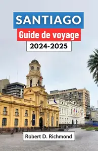 Robert D. Richmond, "Santiago guide de voyage 2024-2025"