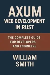 Axum Web Development in Rust: The Complete Guide for Developers and Engineers