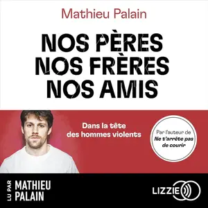 Mathieu Palain, "Nos pères, nos frères, nos amis: Dans la tête des hommes violents"