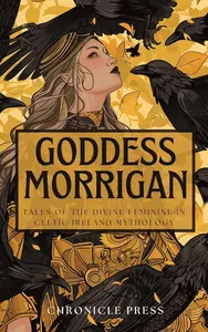 Goddess Morrigan: Tales of the Divine Feminine in Celtic Ireland Mythology