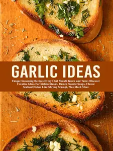 Garlic Ideas: Unique Seasoning Recipes Every Chef Should Know and Taste