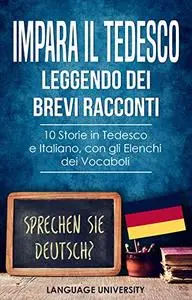 Impara il Tedesco Leggendo dei Brevi Racconti: 10 Storie in Tedesco e Italiano, con gli Elenchi dei Vocaboli (German Edition)