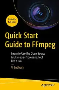 Quick Start Guide to FFmpeg: Learn to Use the Open Source Multimedia-Processing Tool like a Pro