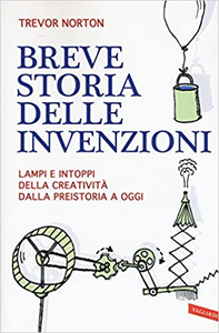 Breve storia delle invenzioni. Lampi e intoppi della creatività dalla preistoria a oggi - Trevor Norton