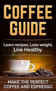 Coffee Recipes: Make the perfect Coffee and Espresso. Learn Recipes, Lose Weight, Live Healthy