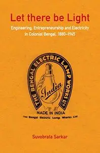 Let there be Light: Engineering, Entrepreneurship and Electricity in Colonial Bengal, 1880–1945