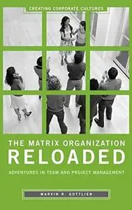 The Matrix Organization Reloaded: Adventures in Team and Project Management (Creating Corporate Cultures)