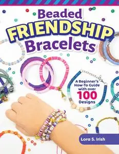 Beaded Friendship Bracelets: A Beginner's How-To Guide with Over 100 Designs