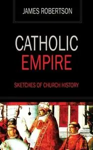 «Catholic Empire - Sketches of Church History» by James Robertson