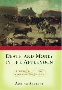 Death and Money in the Afternoon: A History of the Spanish Bullfight