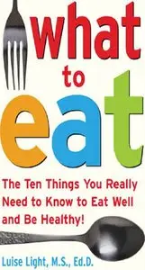 "What to Eat: The Ten Things You Really Need to Know to Eat Well and Be Healthy" by Luise Light 