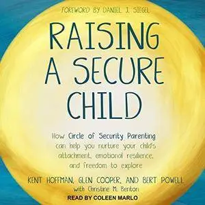 Raising a Secure Child: How Circle of Security Parenting Can Help You Nurture Your Child's Attachment [Audiobook]