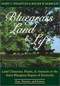 Bluegrass Land and Life: Land Character, Plants, and Animals of the Inner Bluegrass Region of Kentucky: Past, Present, a