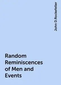 «Random Reminiscences of Men and Events» by John D.Rockefeller