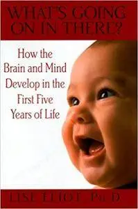 What's Going on in There?: How the Brain and Mind Develop in the First Five Years of Life