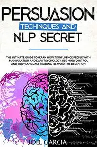 Persuasion Techniques and NLP Secret: The Ultimate Guide to Learn How to Influence People