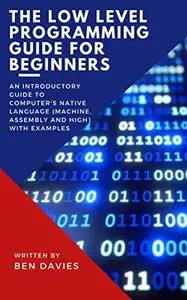 The Low Level Programming Guide for Beginners: An Introductory Guide to Computer's Native Language