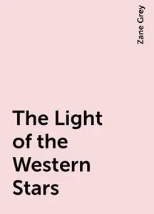 «The Light of the Western Stars» by Zane Grey
