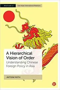A Hierarchical Vision of Order: Understanding Chinese Foreign Policy in Asia