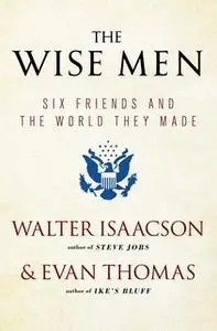 «The Wise Men: Six Friends and the World They Made» by Walter Isaacson,Evan Thomas