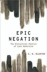 Epic Negation: The Dialectical Poetics of Late Modernism (Modernist Literature and Culture)(Repost)