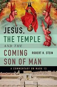 Jesus, the Temple and the Coming Son of Man: A Commentary on Mark 13