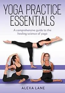 Yoga Practice Essentials: A comprehensive guide to the healing science of yoga