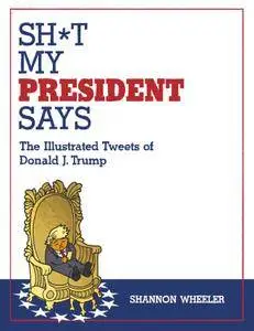 Sh*t My President Says: The Illustrated Tweets of Donald J. Trump – August 2017